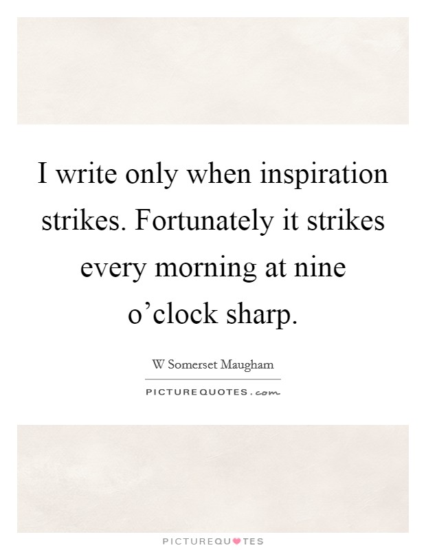 I write only when inspiration strikes. Fortunately it strikes every morning at nine o'clock sharp. Picture Quote #1