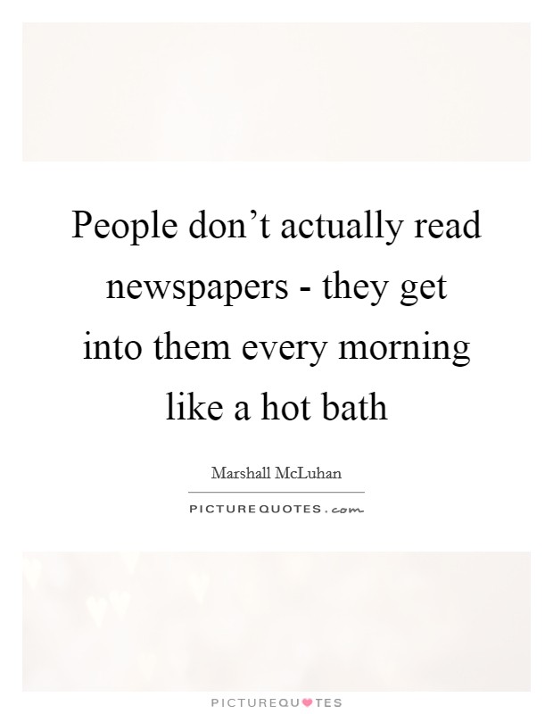 People don't actually read newspapers - they get into them every morning like a hot bath Picture Quote #1