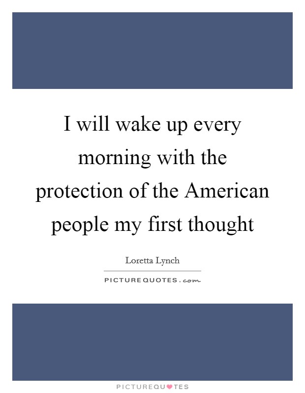 I will wake up every morning with the protection of the American people my first thought Picture Quote #1