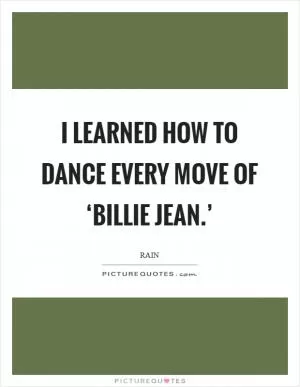 I learned how to dance every move of ‘Billie Jean.’ Picture Quote #1