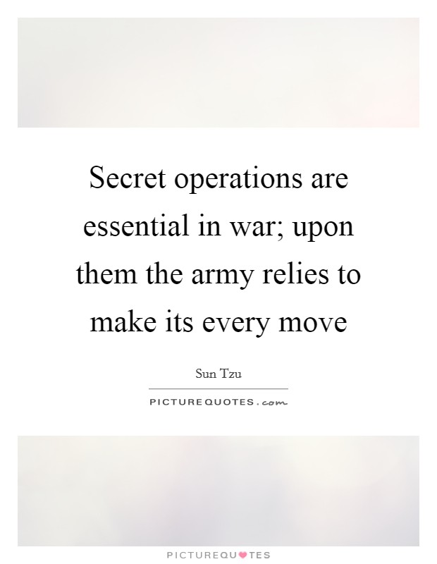Secret operations are essential in war; upon them the army relies to make its every move Picture Quote #1