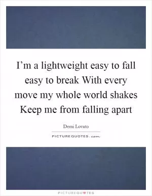 I’m a lightweight easy to fall easy to break With every move my whole world shakes Keep me from falling apart Picture Quote #1