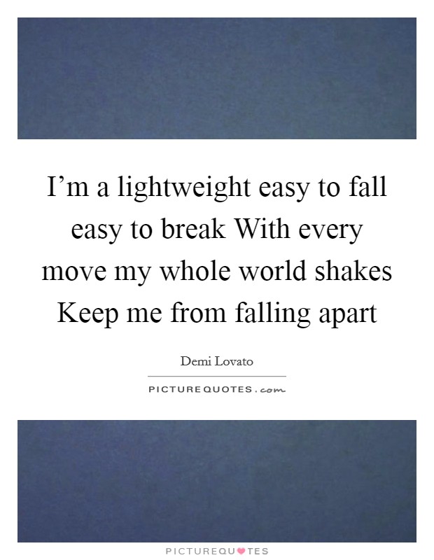 I'm a lightweight easy to fall easy to break With every move my whole world shakes Keep me from falling apart Picture Quote #1