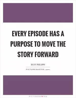 Every episode has a purpose to move the story forward Picture Quote #1