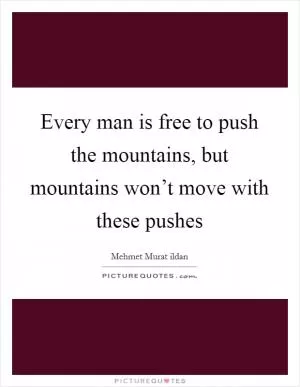 Every man is free to push the mountains, but mountains won’t move with these pushes Picture Quote #1