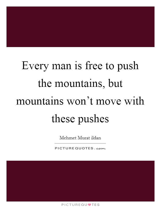 Every man is free to push the mountains, but mountains won't move with these pushes Picture Quote #1