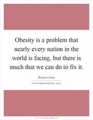Obesity is a problem that nearly every nation in the world is facing, but there is much that we can do to fix it Picture Quote #1