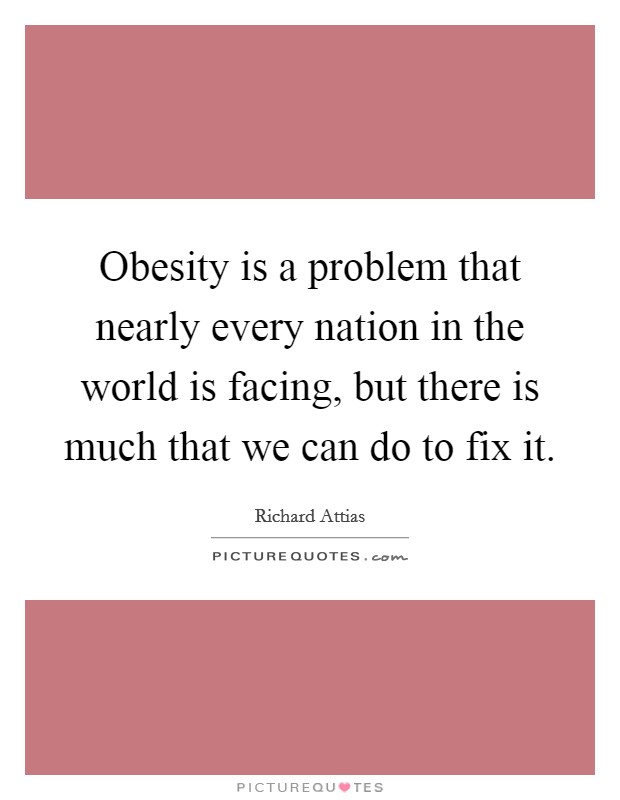 Obesity is a problem that nearly every nation in the world is facing, but there is much that we can do to fix it. Picture Quote #1