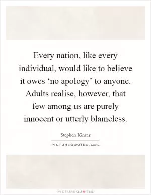 Every nation, like every individual, would like to believe it owes ‘no apology’ to anyone. Adults realise, however, that few among us are purely innocent or utterly blameless Picture Quote #1