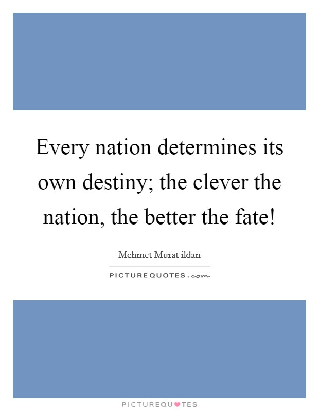 Every nation determines its own destiny; the clever the nation, the better the fate! Picture Quote #1