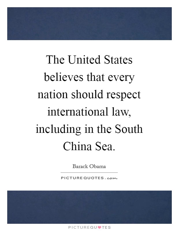 The United States believes that every nation should respect international law, including in the South China Sea. Picture Quote #1