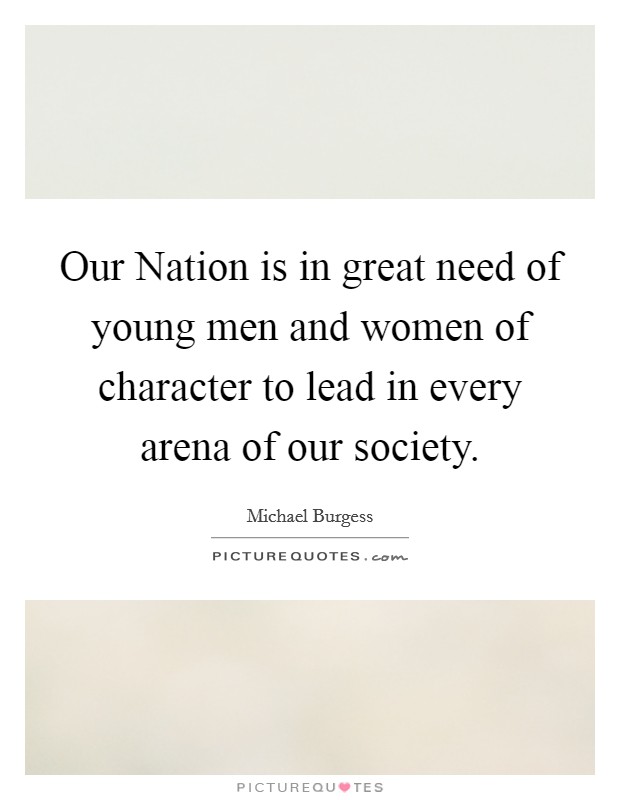 Our Nation is in great need of young men and women of character to lead in every arena of our society. Picture Quote #1