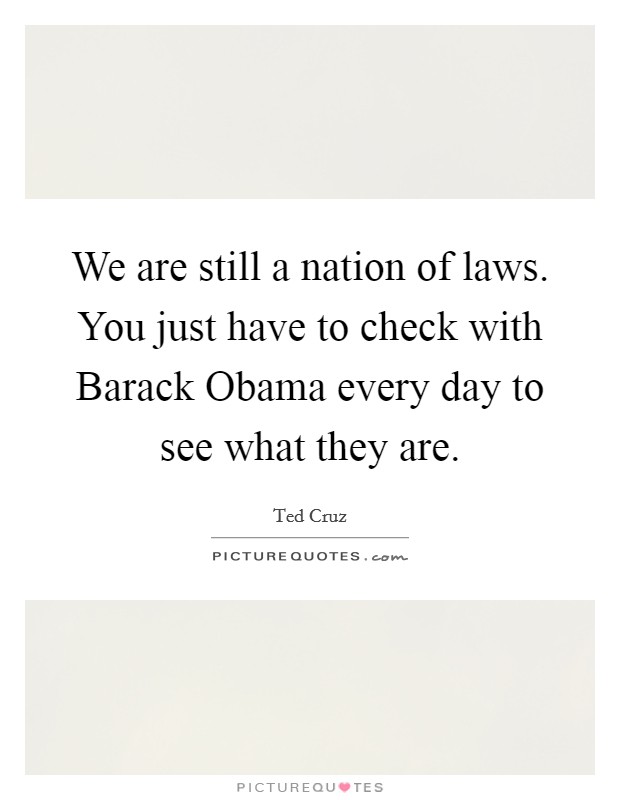 We are still a nation of laws. You just have to check with Barack Obama every day to see what they are. Picture Quote #1