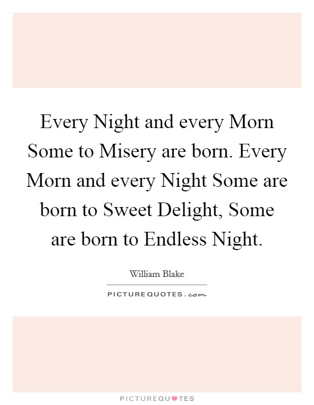 Every Night and every Morn Some to Misery are born. Every Morn and every Night Some are born to Sweet Delight, Some are born to Endless Night. Picture Quote #1