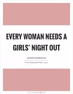 Every woman needs a girls’ night out Picture Quote #1