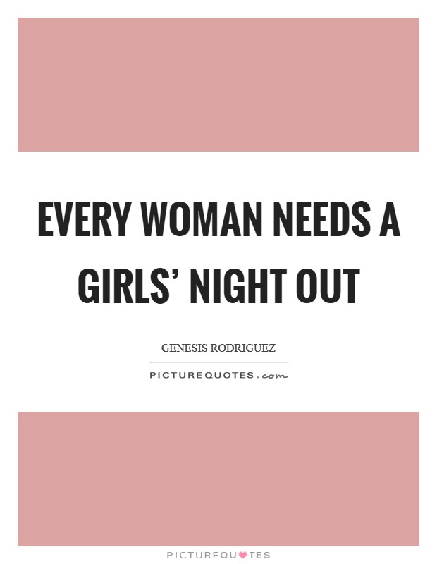 Every woman needs a girls' night out Picture Quote #1