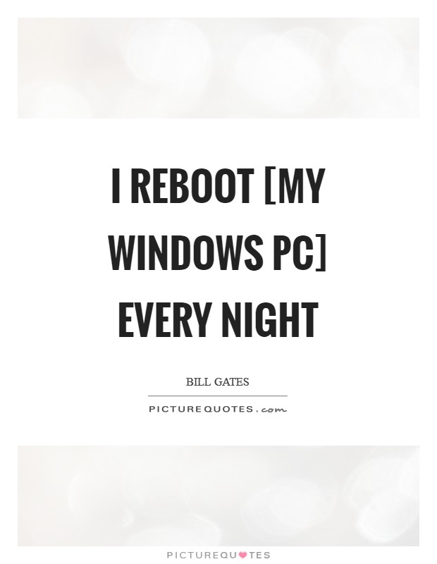 I reboot [my Windows PC] every night Picture Quote #1