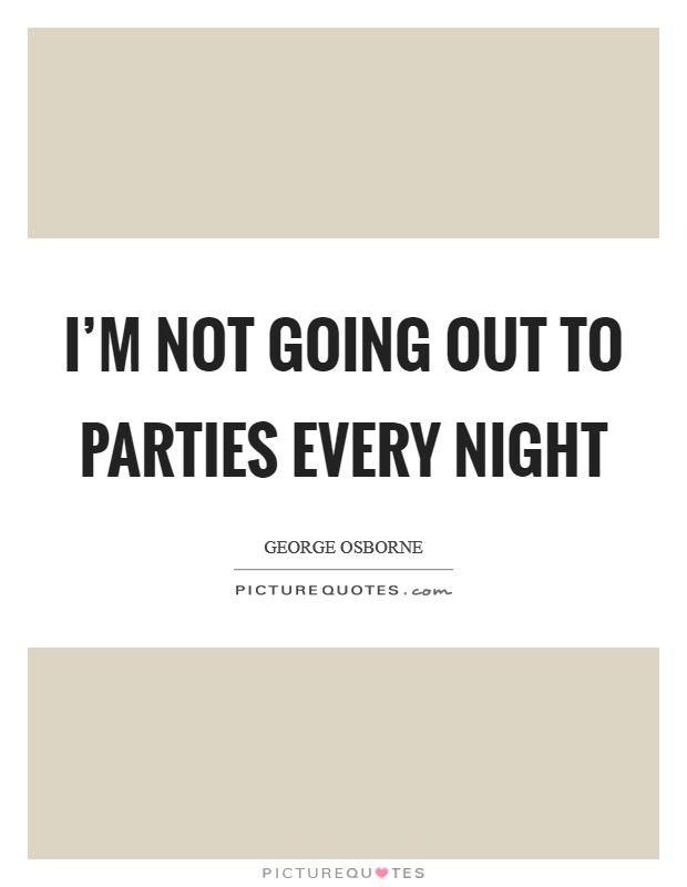 I'm not going out to parties every night Picture Quote #1