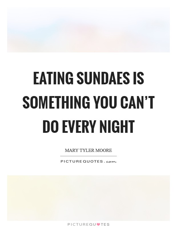 Eating sundaes is something you can't do every night Picture Quote #1
