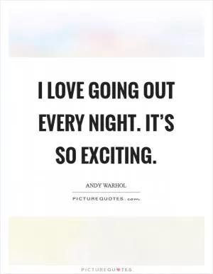 I love going out every night. It’s so exciting Picture Quote #1