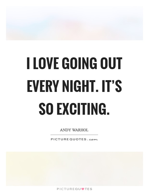 I love going out every night. It's so exciting. Picture Quote #1