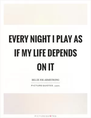 Every night I play as if my life depends on it Picture Quote #1