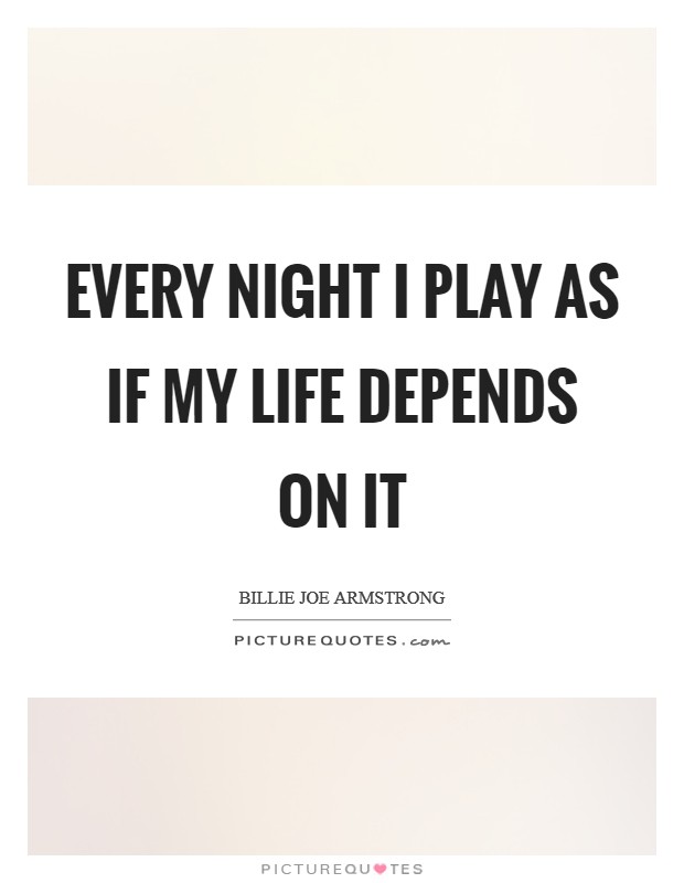 Every night I play as if my life depends on it Picture Quote #1