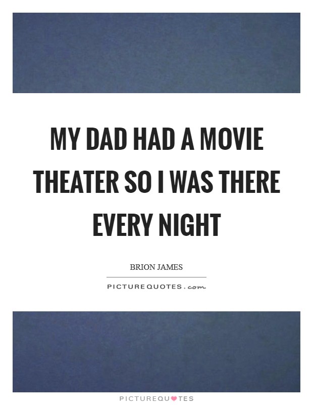 My dad had a movie theater so I was there every night Picture Quote #1