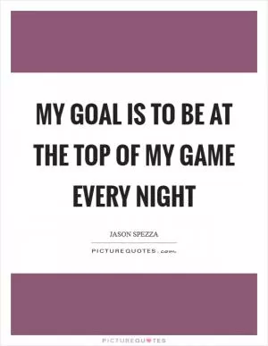 My goal is to be at the top of my game every night Picture Quote #1
