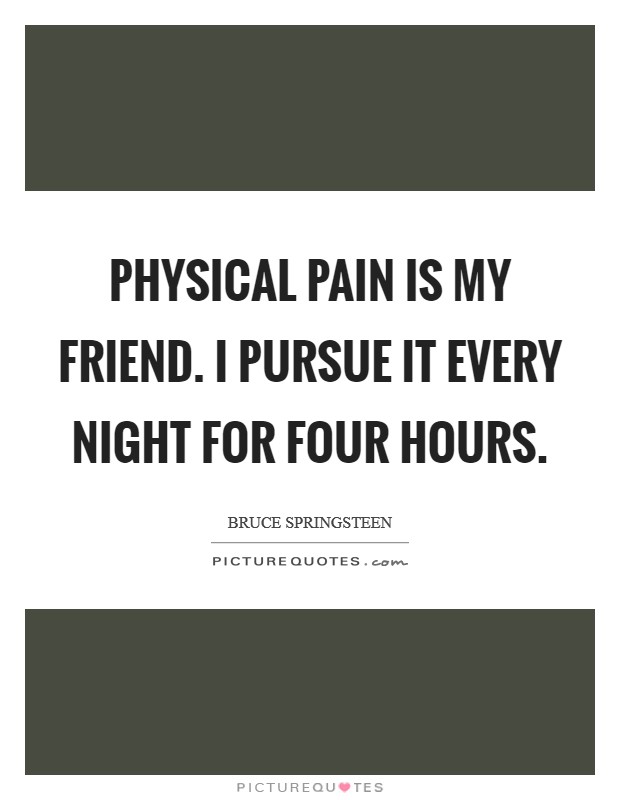 Physical pain is my friend. I pursue it every night for four hours. Picture Quote #1