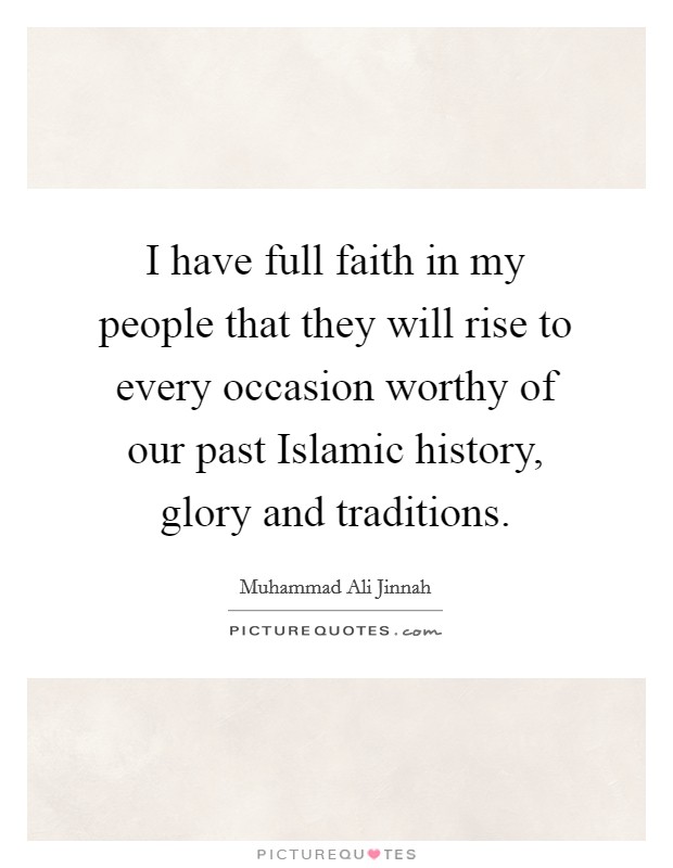 I have full faith in my people that they will rise to every occasion worthy of our past Islamic history, glory and traditions. Picture Quote #1