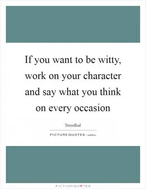 If you want to be witty, work on your character and say what you think on every occasion Picture Quote #1