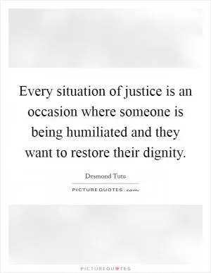 Every situation of justice is an occasion where someone is being humiliated and they want to restore their dignity Picture Quote #1