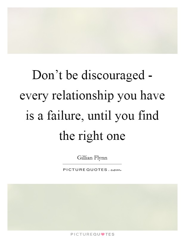 Don't be discouraged - every relationship you have is a failure, until you find the right one Picture Quote #1