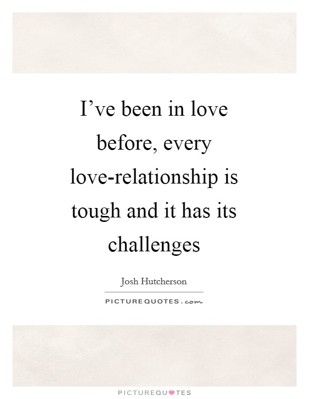I've been in love before, every love-relationship is tough and it has its challenges Picture Quote #1