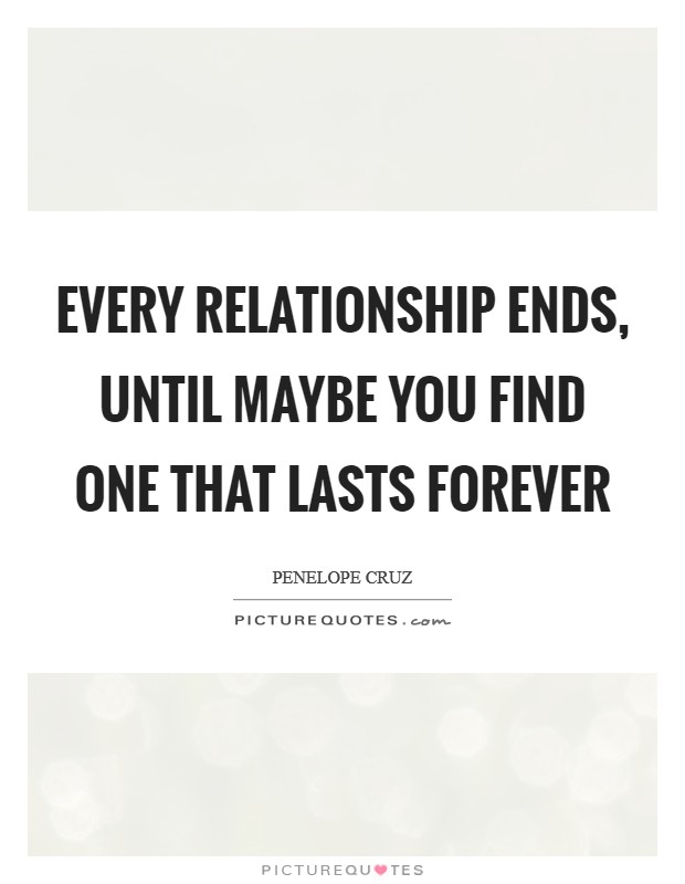 Every relationship ends, until maybe you find one that lasts forever Picture Quote #1