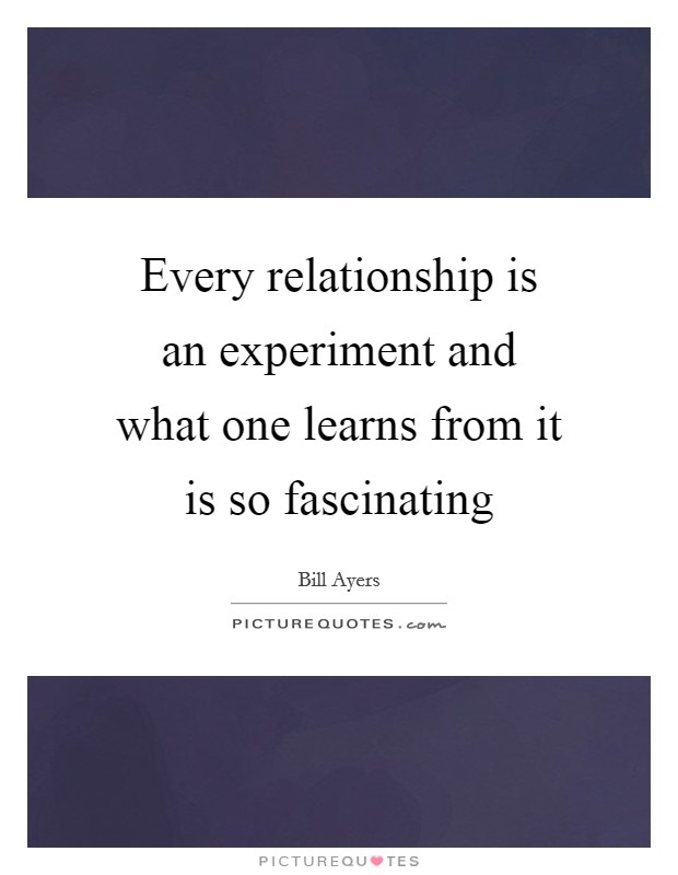 Every relationship is an experiment and what one learns from it is so fascinating Picture Quote #1
