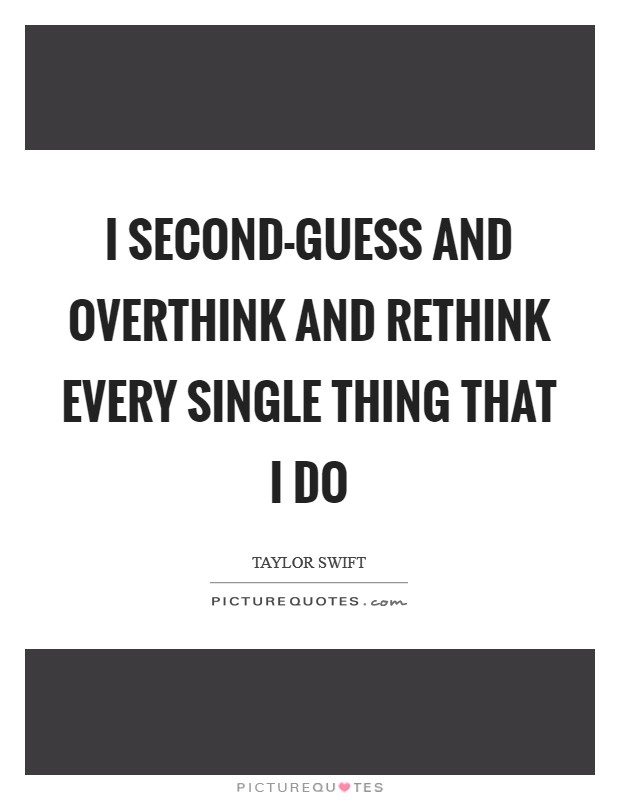 I second-guess and overthink and rethink every single thing that I do Picture Quote #1