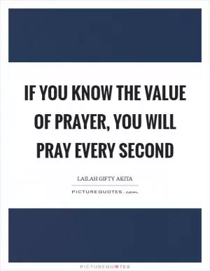 If you know the value of prayer, you will pray every second Picture Quote #1