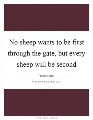 No sheep wants to be first through the gate, but every sheep will be second Picture Quote #1