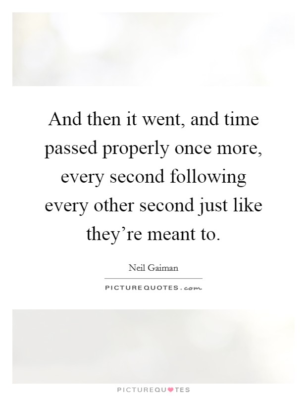 And then it went, and time passed properly once more, every second following every other second just like they're meant to. Picture Quote #1