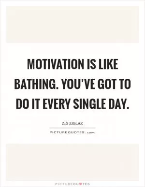 Motivation is like bathing. You’ve got to do it every single day Picture Quote #1