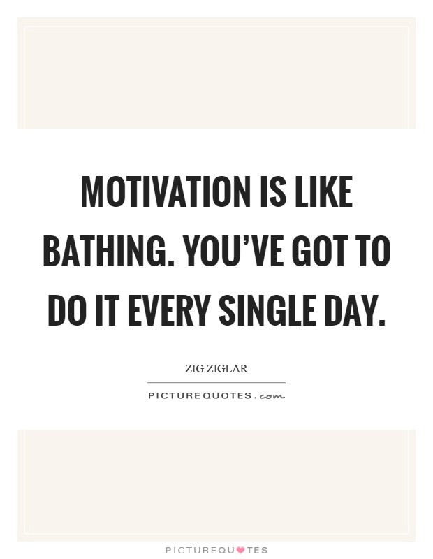Motivation is like bathing. You've got to do it every single day. Picture Quote #1