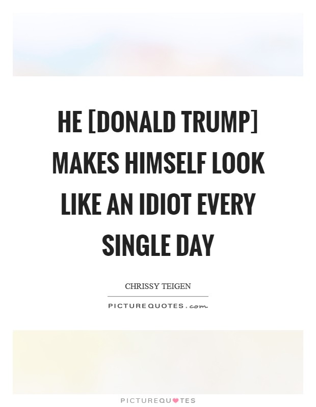 He [Donald Trump] makes himself look like an idiot every single day Picture Quote #1