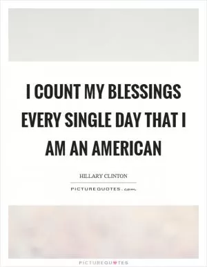 I count my blessings every single day that I am an American Picture Quote #1