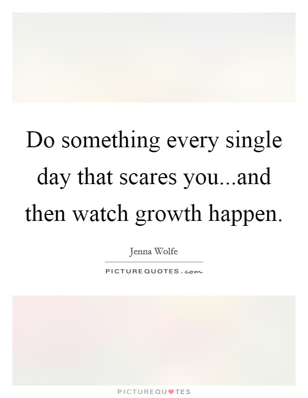 Do something every single day that scares you...and then watch growth happen. Picture Quote #1