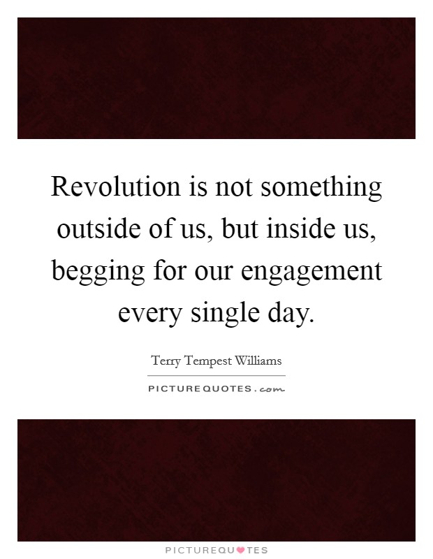 Revolution is not something outside of us, but inside us, begging for our engagement every single day. Picture Quote #1