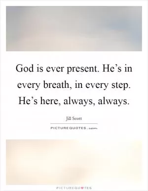 God is ever present. He’s in every breath, in every step. He’s here, always, always Picture Quote #1