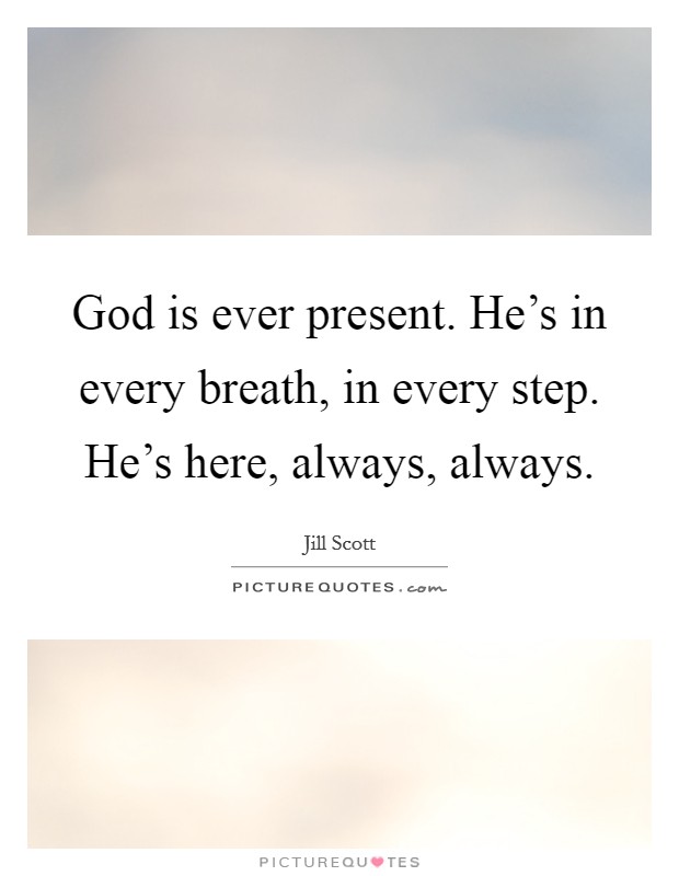 God is ever present. He's in every breath, in every step. He's here, always, always. Picture Quote #1
