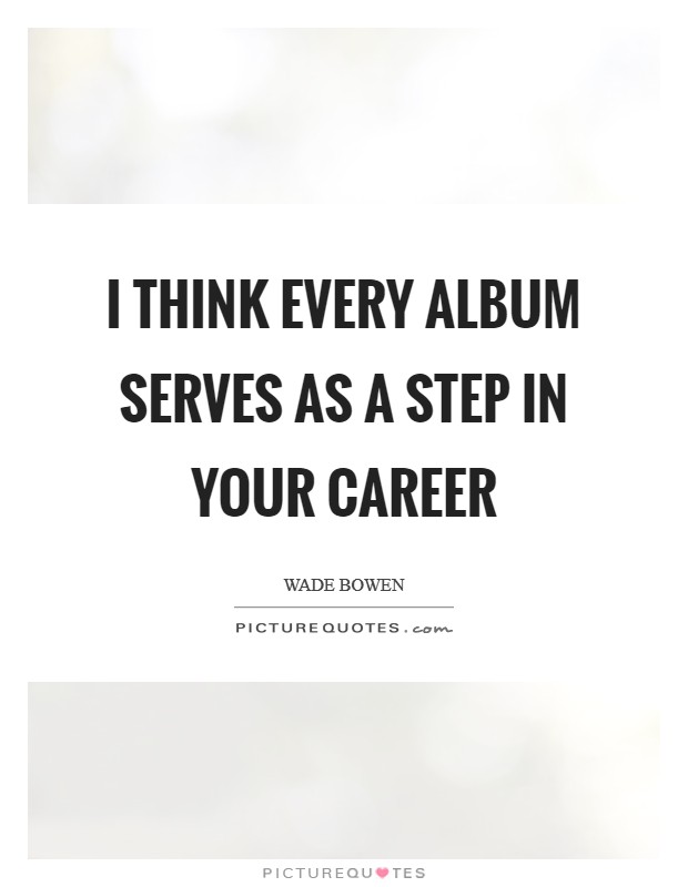 I think every album serves as a step in your career Picture Quote #1